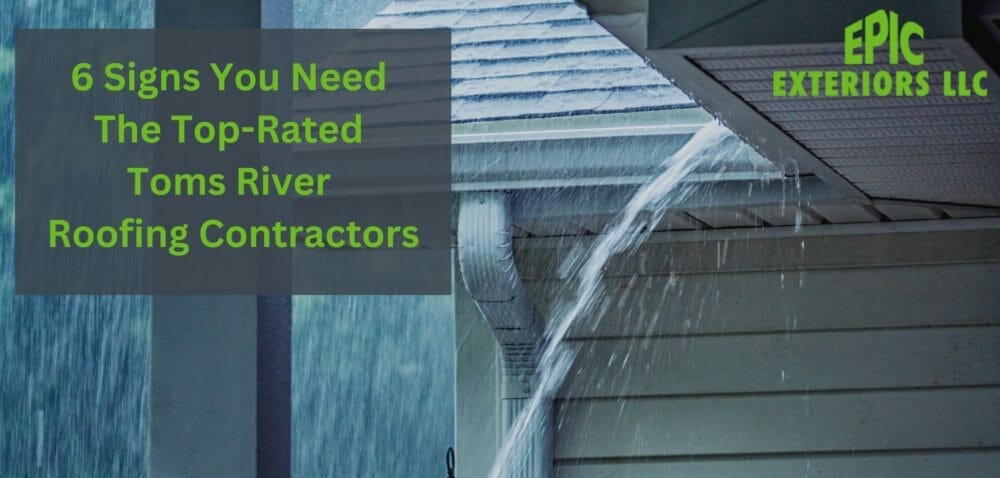 6 Signs You Need The Top-Rated Toms River Roofing Contractors